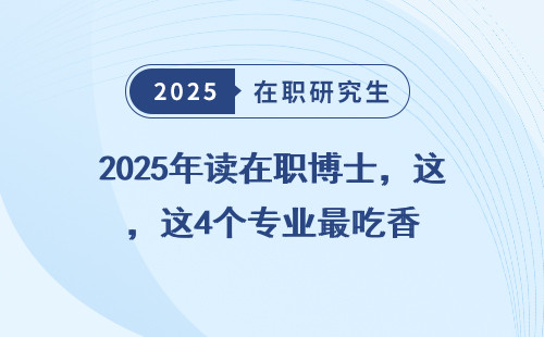 2025年读在职博士，这4个专业最吃香