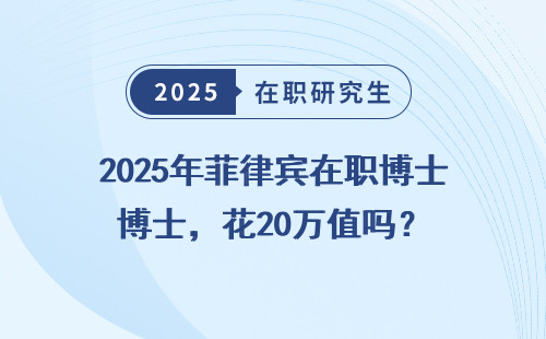 2025年菲律宾在职博士，花20万值吗？