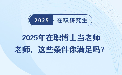 2025年在职博士当老师，这些条件你满足吗？