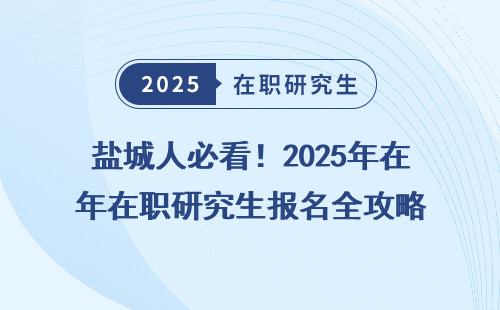 盐城人必看！2025年在职研究生报名全攻略