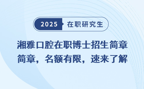 湘雅口腔在职博士招生简章，名额有限，速来了解！