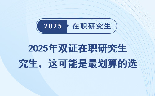 2025年双证在职研究生，这可能是最划算的选择