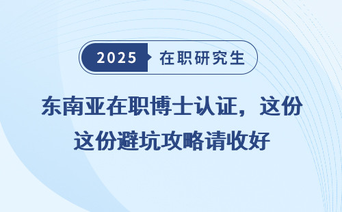 东南亚在职博士认证，这份避坑攻略请收好