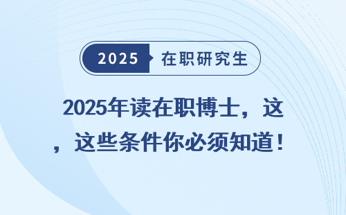 2025年读在职博士，这些条件你必须知道！