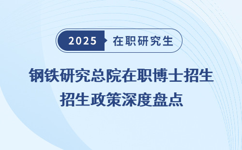 钢铁研究总院在职博士招生政策深度盘点