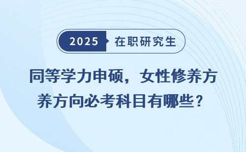 同等学力申硕，女性修养方向必考科目有哪些？