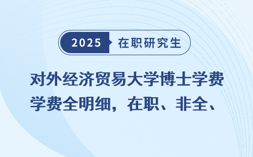 对外经济贸易大学博士学费全明细，在职、非全、同等学力学费对比