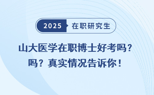 山大医学在职博士好考吗？真实情况告诉你！