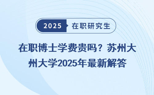 在职博士学费贵吗？苏州大学2025年最新解答
