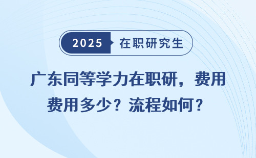 广东同等学力在职研，费用多少？流程如何？