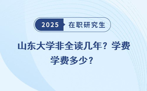 山东大学非全读几年？学费多少？