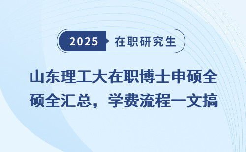 山东理工大在职博士申硕全汇总，学费流程一文搞懂