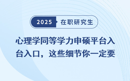 心理学同等学力申硕平台入口，这些细节你一定要知道