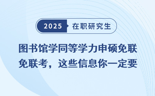 图书馆学同等学力申硕免联考，这些信息你一定要知道