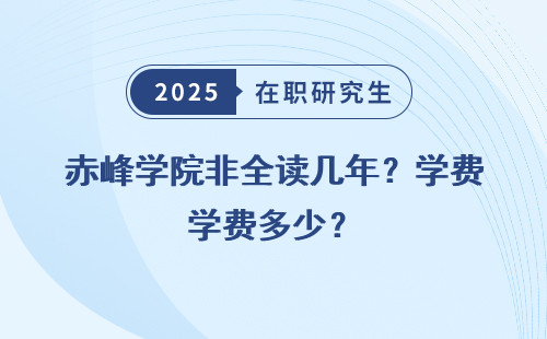 赤峰学院非全读几年？学费多少？