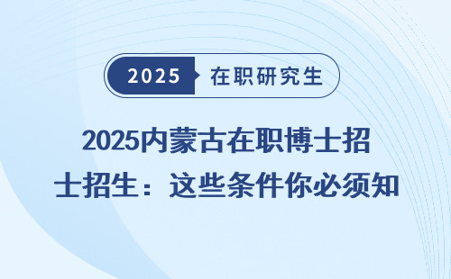 2025内蒙古在职博士招生：这些条件你必须知道！