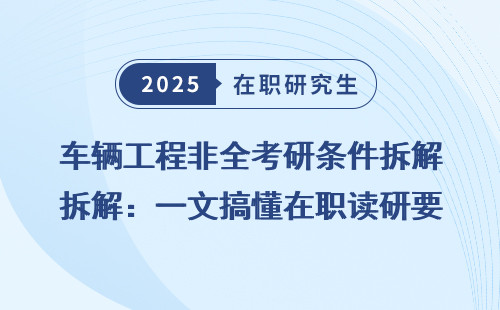 车辆工程非全考研条件拆解：一文搞懂在职读研要求
