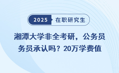 湘潭大学非全考研，公务员承认吗？20万学费值不值得？