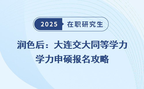 润色后：大连交大同等学力申硕报名攻略