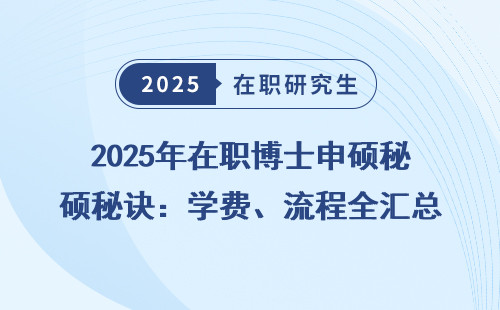 2025年在职博士申硕秘诀：学费、流程全汇总