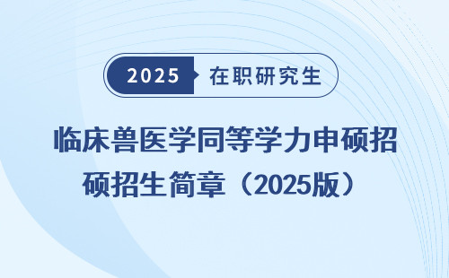 临床兽医学同等学力申硕招生简章（2025版）