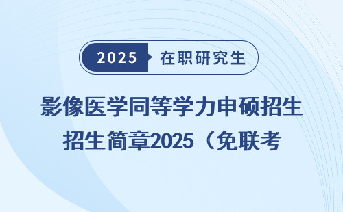 影像医学同等学力申硕招生简章2025（免联考）