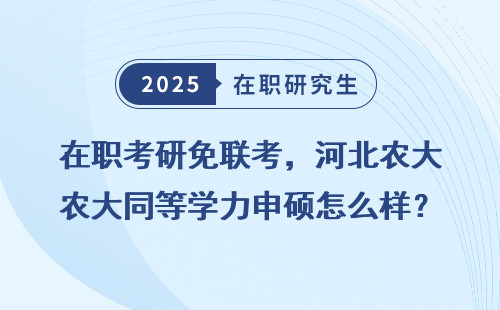 在职考研免联考，河北农大同等学力申硕怎么样？