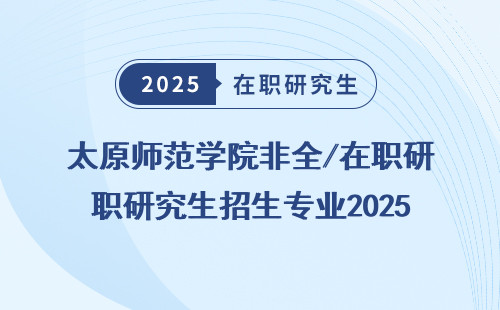 太原师范学院非全/在职研究生招生专业2025最全盘点