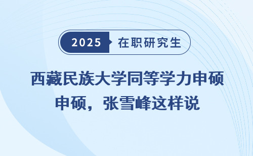 西藏民族大学同等学力申硕，张雪峰这样说