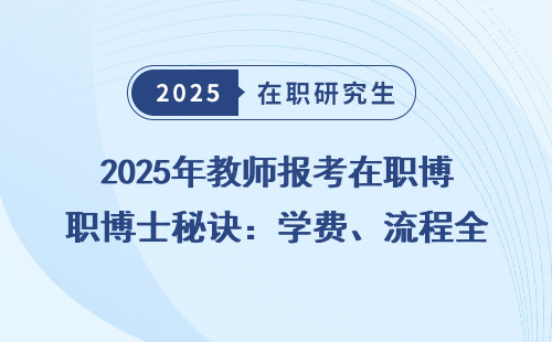 2025年教师报考在职博士秘诀：学费、流程全汇总