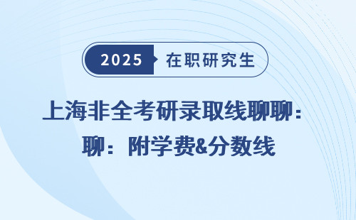上海非全考研录取线聊聊：附学费&分数线
