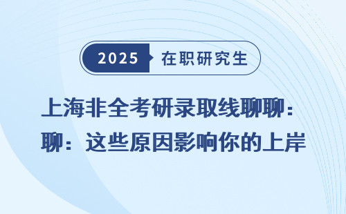 上海非全考研录取线聊聊：这些原因影响你的上岸机会