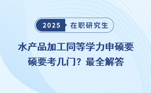 水产品加工同等学力申硕要考几门？最全解答