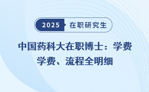 中国药科大在职博士：学费、流程全明细