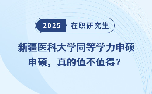 新疆医科大学同等学力申硕，真的值不值得？