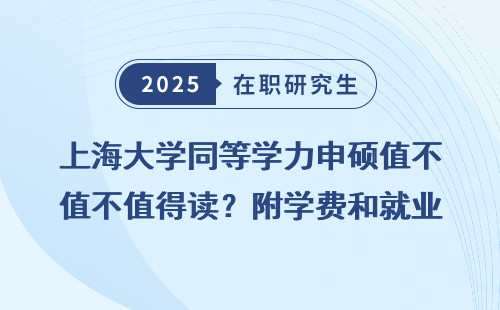 上海大学同等学力申硕值不值得读？附学费和就业前景