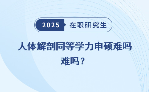 人体解剖同等学力申硕难吗？