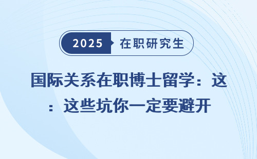 国际关系在职博士留学：这些坑你一定要避开