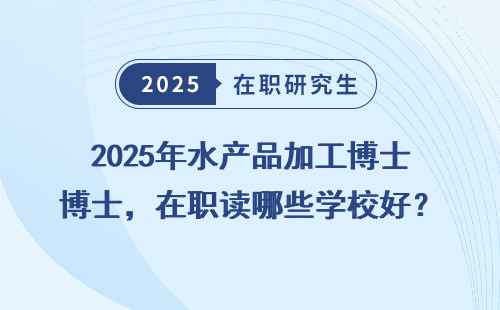 2025年水产品加工博士，在职读哪些学校好？