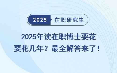 2025年读在职博士要花几年？最全解答来了！