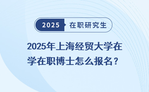 2025年上海经贸大学在职博士怎么报名？