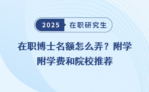 在职博士名额怎么弄？附学费和院校推荐
