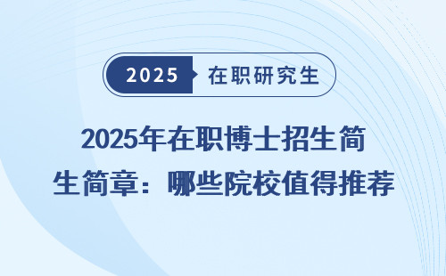 2025年在职博士招生简章：哪些院校值得推荐？