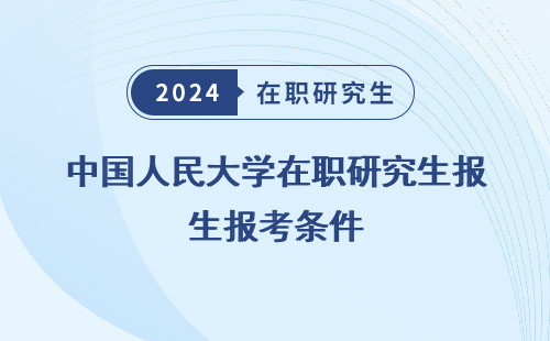 中国人民大学在职研究生报考条件，与要求，2024年
