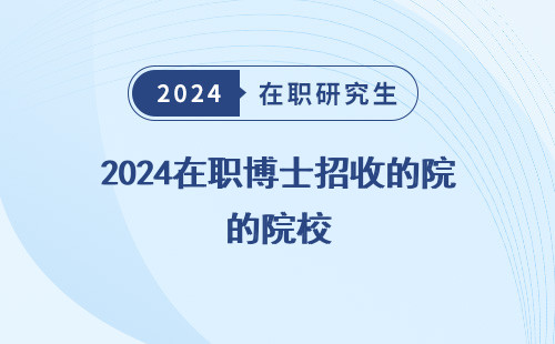 2024在职博士招收的院校 有哪些 有多少 有几个
