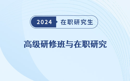 高级研修班与在职研究 生的区别 生的含金量 生与MBA