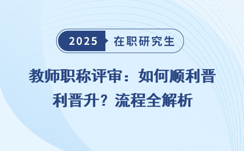 教师职称评审：如何顺利晋升？流程全解析