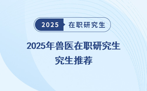 2025年兽医在职研究生推荐