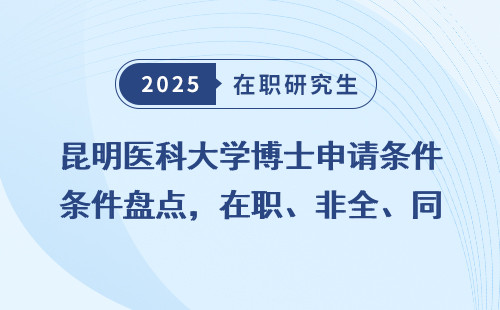 昆明医科大学博士申请条件盘点，在职、非全、同等学力全解读