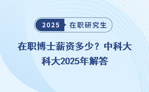 在职博士薪资多少？中科大2025年解答